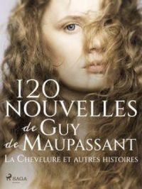 120 nouvelles de Guy de Maupassant – La Chevelure et autres histoires | Guy De Maupassant. Auteur