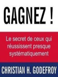 Gagnez ! - Le secret de ceux qui réussissent presque systématiquement | Christian H. Godefroy. Auteur