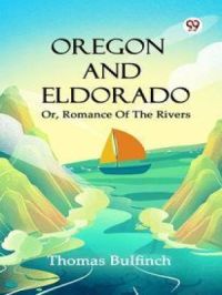 Oregon And Eldorado Or, Romance Of The Rivers | Thomas Bulfinch. Auteur