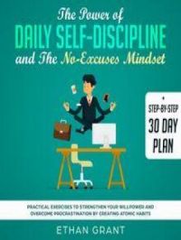 Affiche du document The Power of Daily Self Discipline And The No Excuse Mindset,Step By Step 30 Day Plan,Practical Exercises To Strengthen Your WillPower And Overcome Procrastination By Creating Atomic Habbits