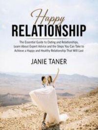 Happy Relationship: The Essential Guide to Dating and Relationships, Learn About Expert Advice and the Steps You Can Take to Achieve a Happy and Healthy Relationship That Will Last | Janie Taner. Auteur