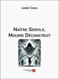 Naître Servile, Mourir Déconstruit | Laurent cuenca. Auteur