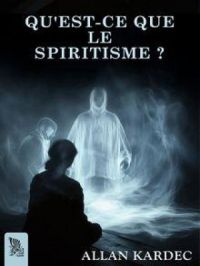 QU'EST-CE QUE LE SPIRITISME ? | Allan Kardec. Auteur