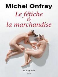Le fétiche et la marchandise | Michel Onfray. Auteur