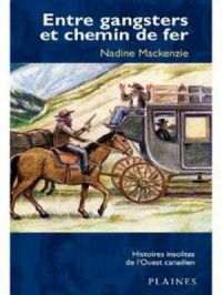 Entre gangsters et chemin de fer : Histoires insolites de l'Ouest canadien | Nadine Mackenzie. Auteur