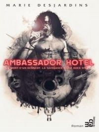 Ambassador Hotel : La mort d’un Kennedy, la naissance d’une rock star | Marie Desjardins. Auteur