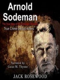 Arnold Sodeman: The True Story of the Schoolgirl Strangler | Jack Rosewood. Auteur