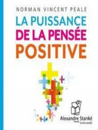 La puissance de la pensée positive - &nbsp;Transformer les émotions négatives en attitudes gagnante | Norman Vincent Peale. Auteur