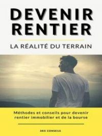 Devenir Rentier, la réalité du terrain : méthodes et conseils pour devenir rentier immobilier et de la bourse | 365 Conseils. Auteur
