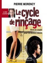 Le cycle de rinçage - Vivre en couple pour les bonnes raison | Pierre Morency. Auteur