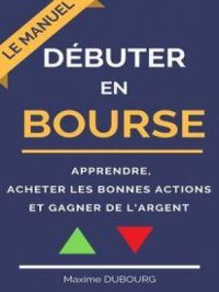 Débuter en bourse : le manuel pour apprendre, acheter les bonnes actions et gagner de l’argent | Maxime Dubourg. Auteur