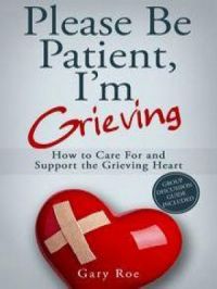 Please Be Patient, I'm Grieving: How to Care for and Support the Grieving Heart | Gary Roe. Auteur