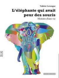 L’éléphante qui avait peur des souris, Histoire d’une vie | Valérie Lévesque. Auteur
