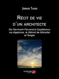 Récit de vie d'un architecte : De Clermont-Ferrand à Casablanca, via Algésiras, le Détroit de Gibraltar et Tanger | Jawhar Tahar. Auteur