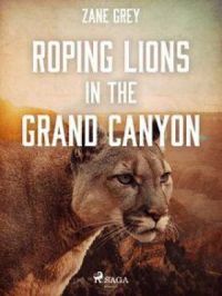 Roping Lions in the Grand Canyon | Zane Grey. Auteur