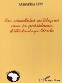 Les scandales politiques sous la présidence d'Abdoulaye Wade | Mamadou Seck. Auteur