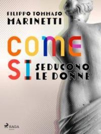 Come si seducono le donne | Filippo Tommaso Marinetti. Auteur