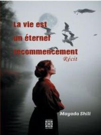 LA VIE EST UN ÉTERNEL RECOMMENCEMENT | Mayada Shili. Auteur