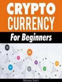 Cryptocurrency For Beginners: A Complete Guide To Understanding The Crypto Market From Bitcoin, Ethereum And Altcoins To Ico And Blockchain Technology | Michael Scott. Auteur