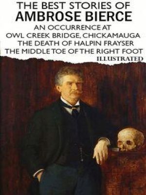 Affiche du document The Best Stories of Ambrose Bierce. Illustrated : An Occurrence at Owl Creek Bridge, Chickamauga, The Death of Halpin Frayser, The Middle Toe of the Right Foot