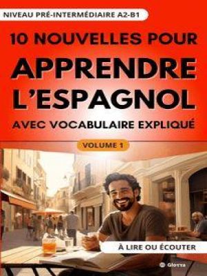 Affiche du document 10 Nouvelles pour Apprendre l'Espagnol : avec vocabulaire expliqué (niveau pré-Intermédiaire A2-B1) à lire ou écouter