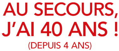 Au secours, j'ai 40 ans (depuis 4 ans)